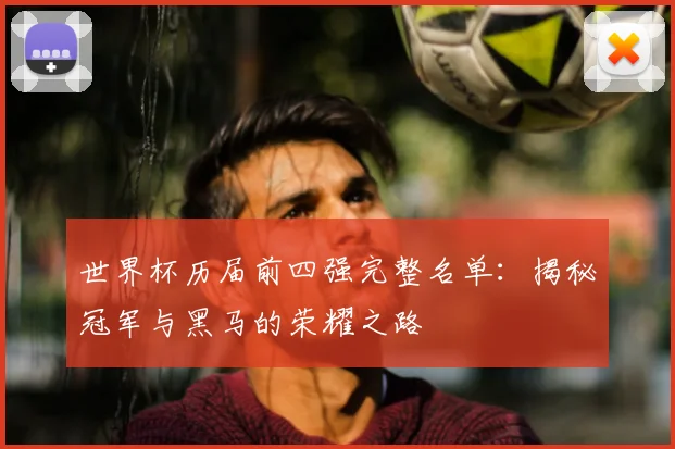 世界杯历届前四强完整名单:揭秘冠军与黑马的荣耀之路