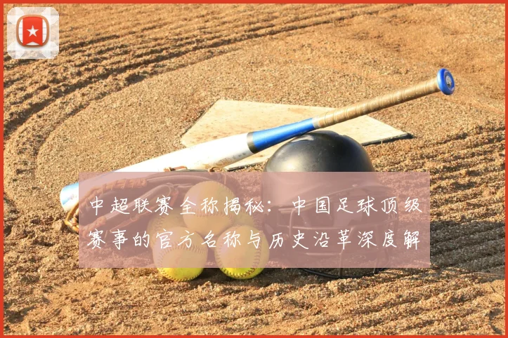 中超联赛全称揭秘：中国足球顶级赛事的官方名称与历史沿革深度解析