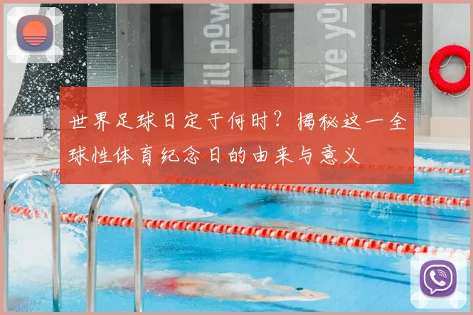 世界足球日定于何时？揭秘这一全球性体育纪念日的由来与意义