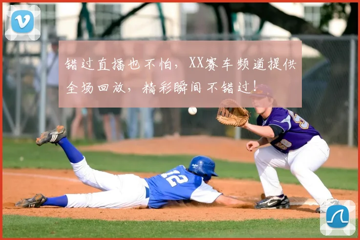 错过直播也不怕,XX赛车频道提供全场回放,精彩瞬间不错过!