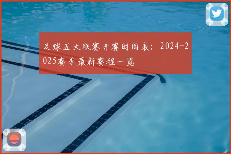 足球五大联赛开赛时间表:2024-2025赛季最新赛程一览