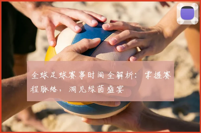 全球足球赛事时间全解析：掌握赛程脉络，洞见绿茵盛宴