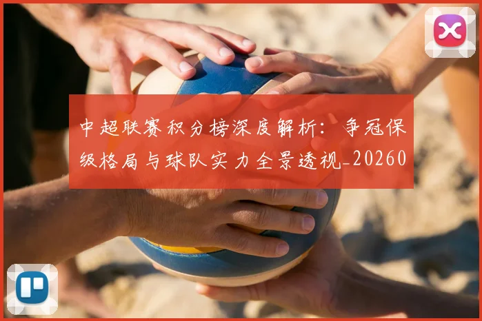 中超联赛积分榜深度解析：争冠保级格局与球队实力全景透视_20260611140839