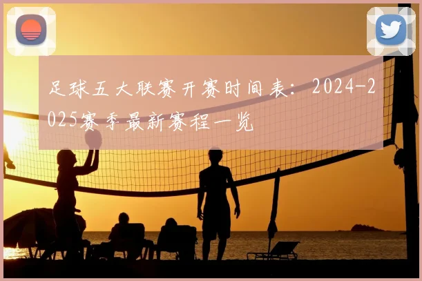 足球五大联赛开赛时间表：2024-2025赛季最新赛程一览