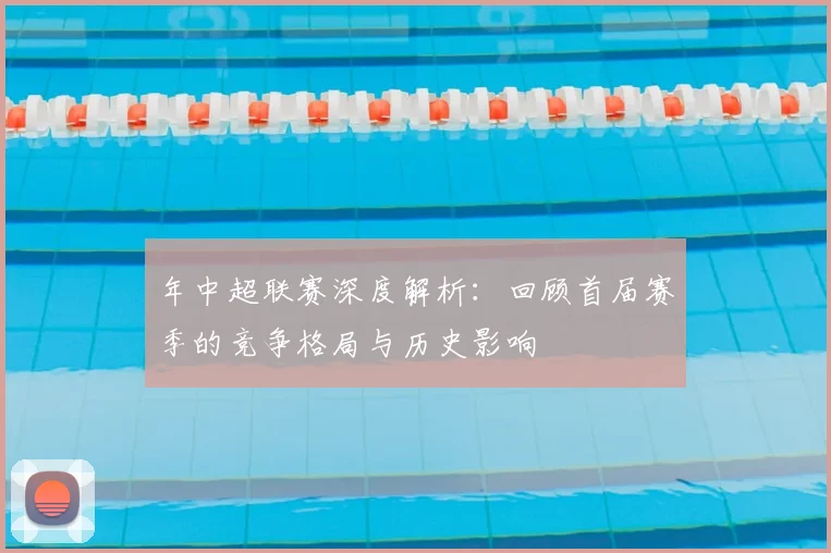 年中超联赛深度解析:回顾首届赛季的竞争格局与历史影响