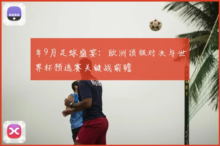 年9月足球盛宴：欧洲顶级对决与世界杯预选赛关键战前瞻