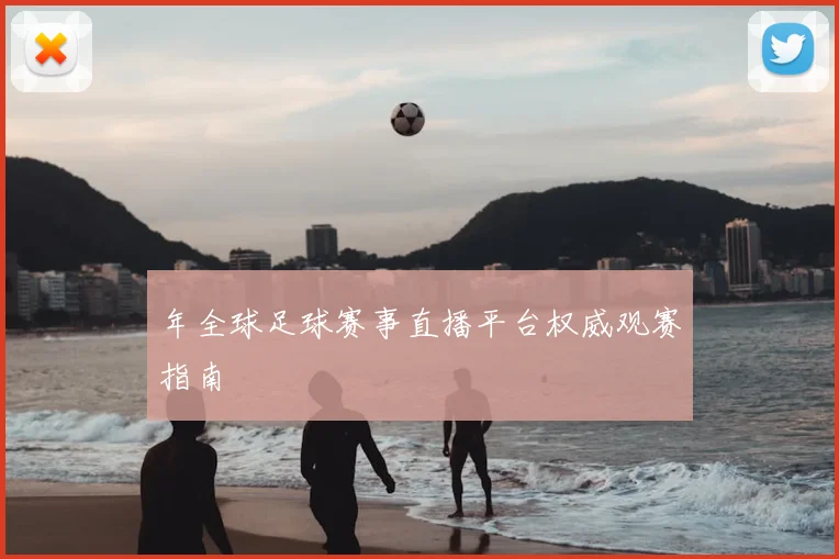 年全球足球赛事直播平台权威观赛指南