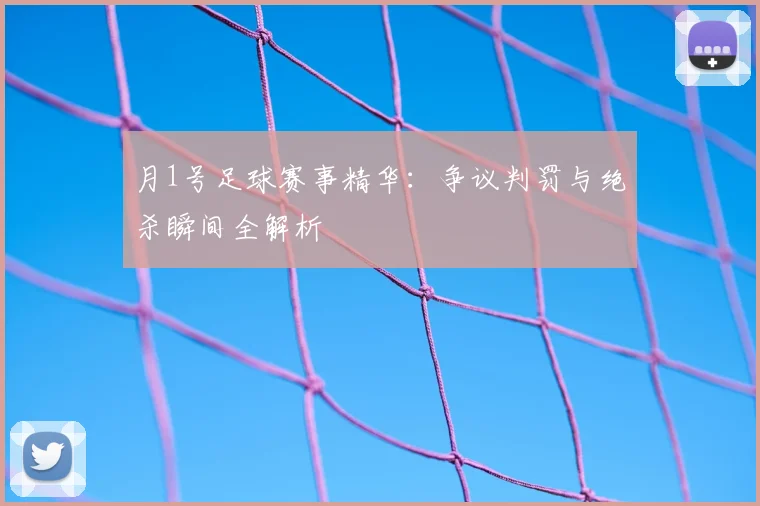 月1号足球赛事精华：争议判罚与绝杀瞬间全解析