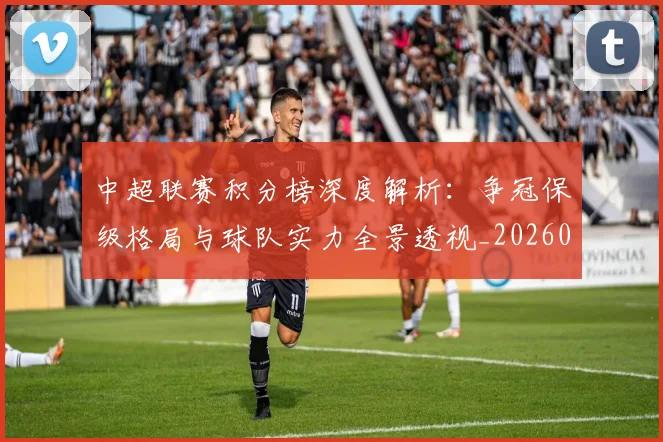 中超联赛积分榜深度解析：争冠保级格局与球队实力全景透视_20260611140839