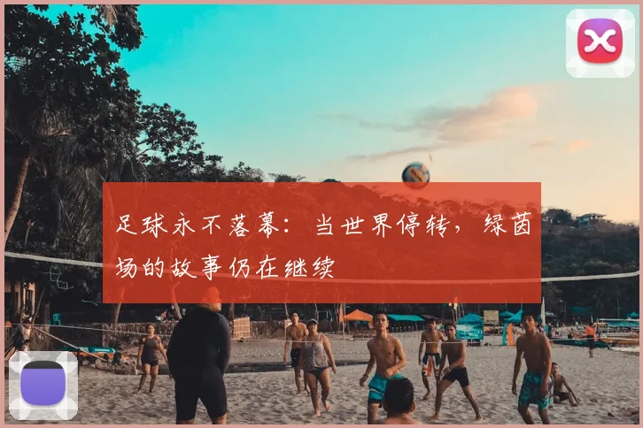 足球永不落幕：当世界停转，绿茵场的故事仍在继续