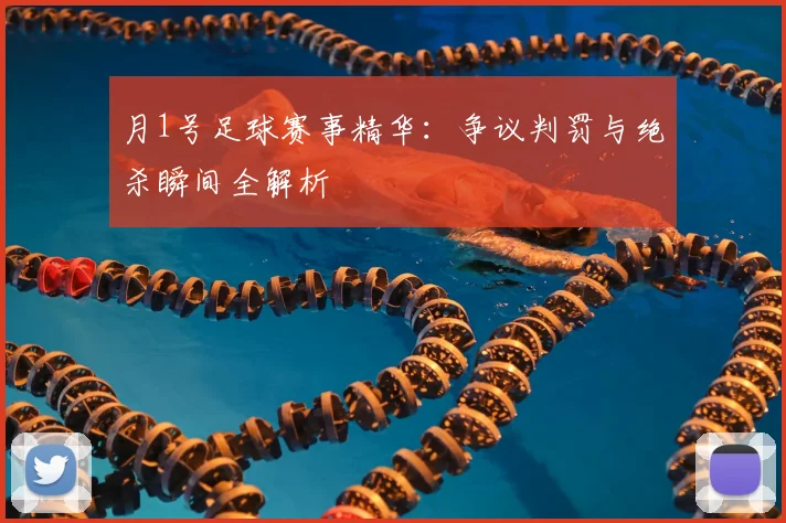 月1号足球赛事精华:争议判罚与绝杀瞬间全解析