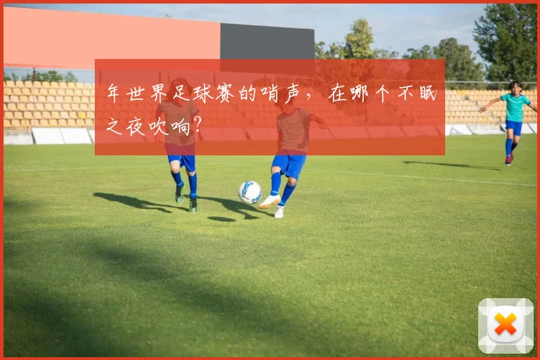 年世界足球赛的哨声，在哪个不眠之夜吹响？