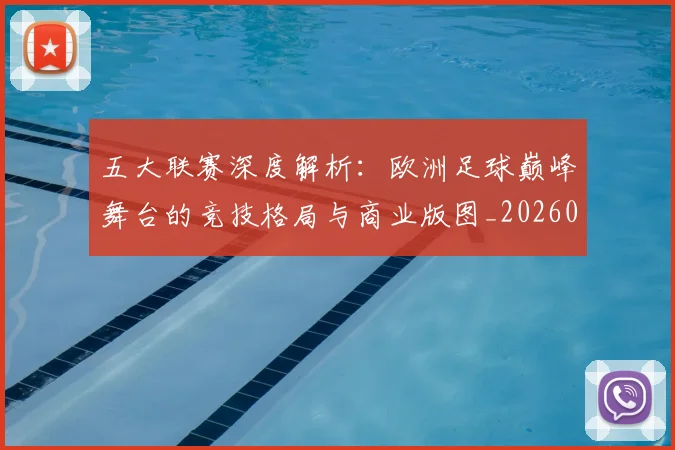 五大联赛深度解析：欧洲足球巅峰舞台的竞技格局与商业版图_20260611141738