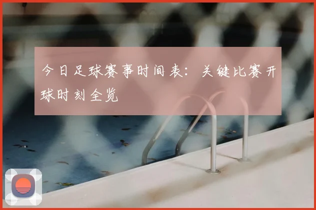 今日足球赛事时间表:关键比赛开球时刻全览
